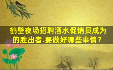 鹤壁夜场招聘酒水促销员成为的胜出者.要做好哪些事情？